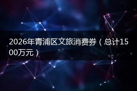 2026年青浦区文旅消费券（总计1500万元）