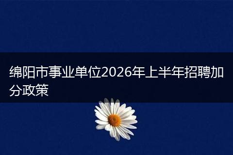 绵阳市事业单位2026年上半年招聘加分政策