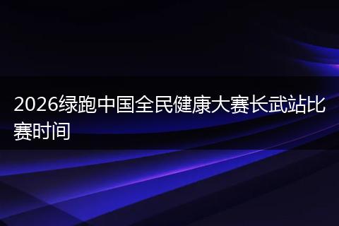 2026绿跑中国全民健康大赛长武站比赛时间