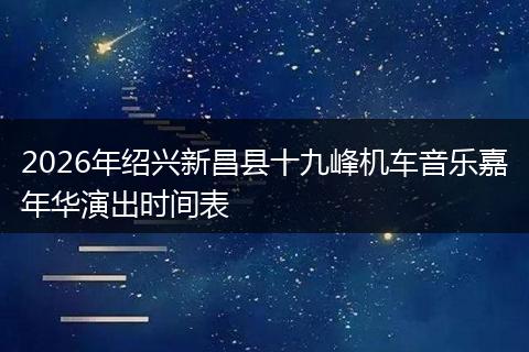 2026年绍兴新昌县十九峰机车音乐嘉年华演出时间表