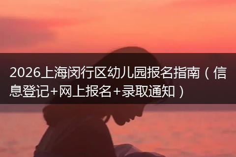 2026上海闵行区幼儿园报名指南（信息登记+网上报名+录取通知）