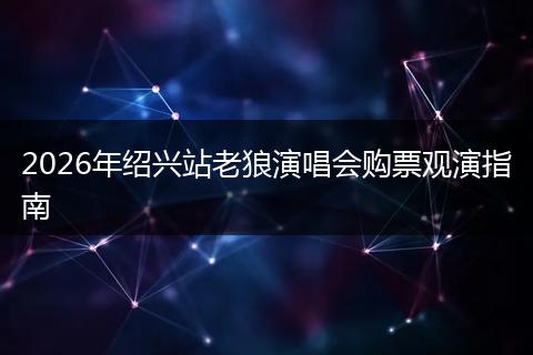 2026年绍兴站老狼演唱会购票观演指南