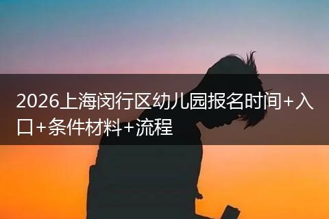 2026上海闵行区幼儿园报名时间+入口+条件材料+流程