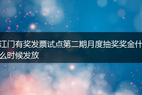 江门有奖发票试点第二期月度抽奖奖金什么时候发放