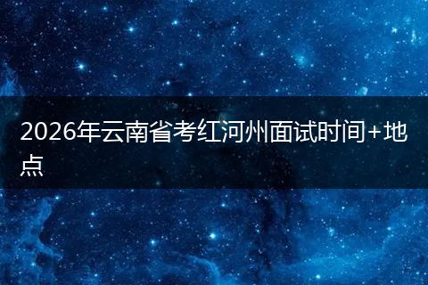 2026年云南省考红河州面试时间+地点