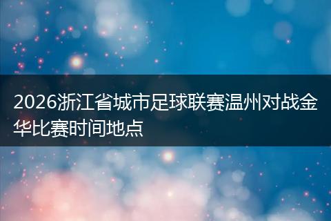2026浙江省城市足球联赛温州对战金华比赛时间地点