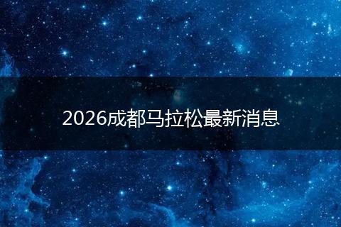 2026成都马拉松最新消息