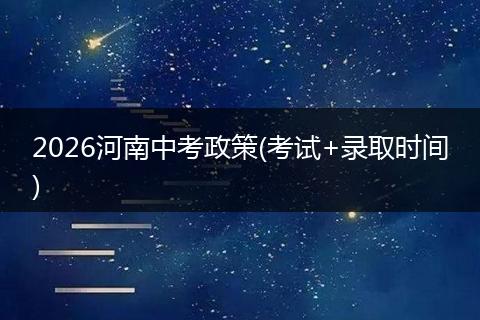 2026河南中考政策(考试+录取时间)
