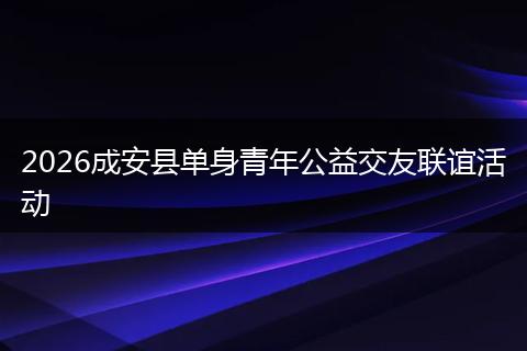 2026成安县单身青年公益交友联谊活动