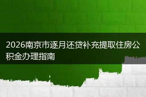 2026南京市逐月还贷补充提取住房公积金办理指南