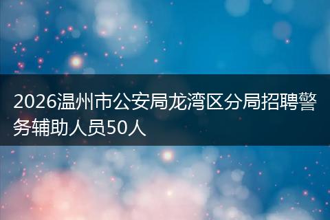 2026温州市公安局龙湾区分局招聘警务辅助人员50人