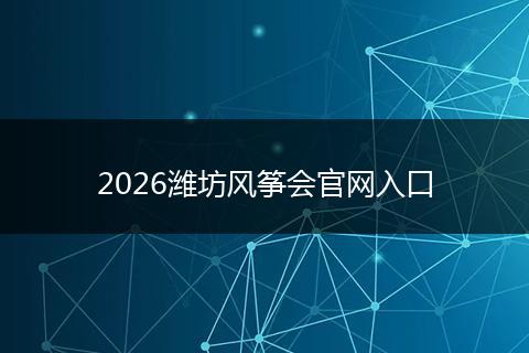 2026潍坊风筝会官网入口