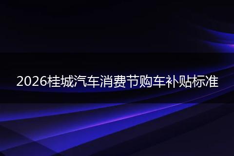 2026桂城汽车消费节购车补贴标准