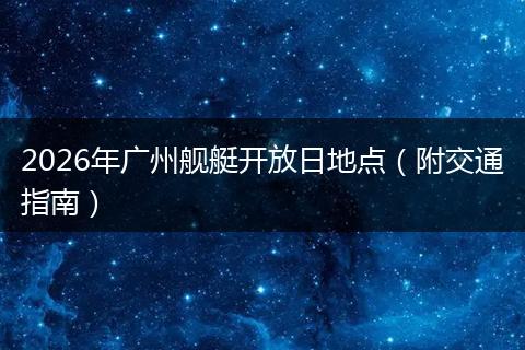 2026年广州舰艇开放日地点（附交通指南）