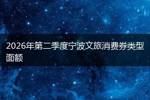 2026年第二季度宁波文旅消费券类型面额