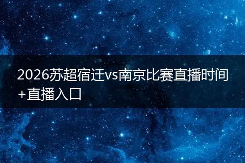 2026苏超宿迁vs南京比赛直播时间+直播入口