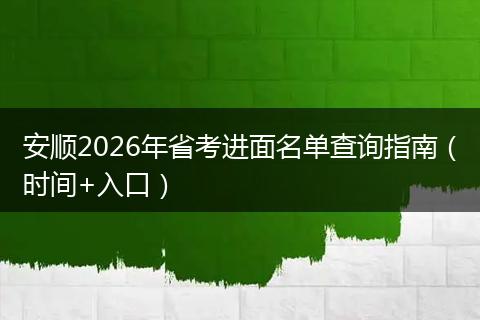 安顺2026年省考进面名单查询指南（时间+入口）