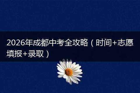 2026年成都中考全攻略（时间+志愿填报+录取）