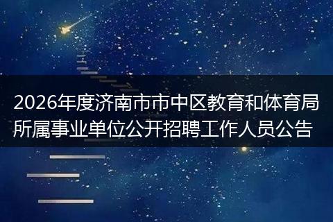 2026年度济南市市中区教育和体育局所属事业单位公开招聘工作人员公告