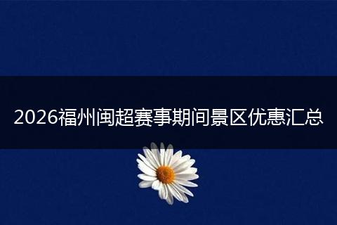 2026福州闽超赛事期间景区优惠汇总