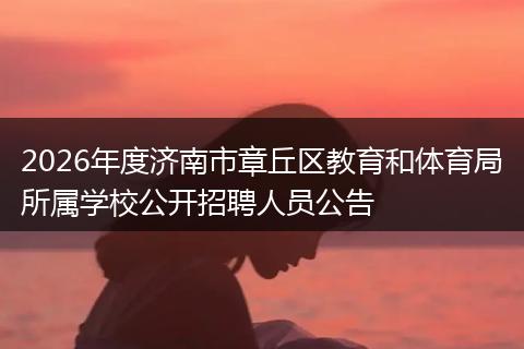 2026年度济南市章丘区教育和体育局所属学校公开招聘人员公告