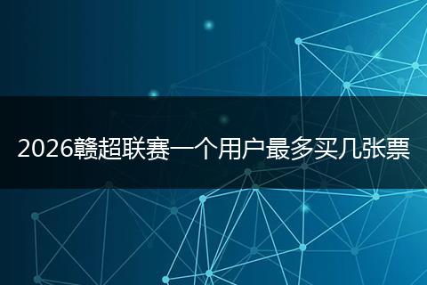 2026赣超联赛一个用户最多买几张票