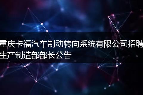重庆卡福汽车制动转向系统有限公司招聘生产制造部部长公告