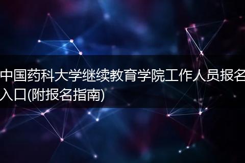中国药科大学继续教育学院工作人员报名入口(附报名指南)