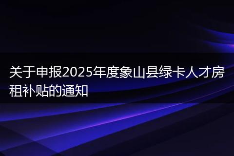 关于申报2025年度象山县绿卡人才房租补贴的通知