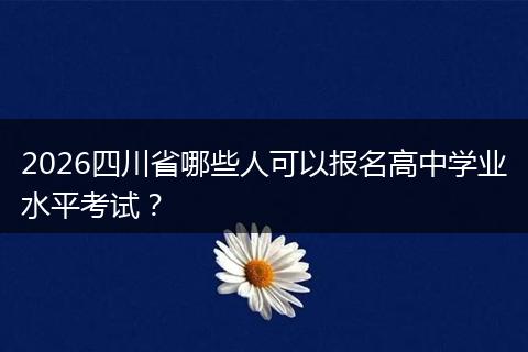 2026四川省哪些人可以报名高中学业水平考试？