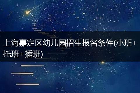 上海嘉定区幼儿园招生报名条件(小班+托班+插班)
