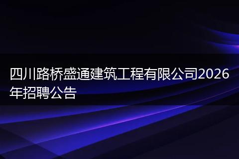 四川路桥盛通建筑工程有限公司2026年招聘公告