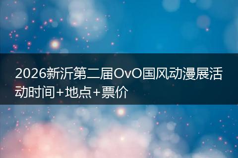 2026新沂第二届OvO国风动漫展活动时间+地点+票价
