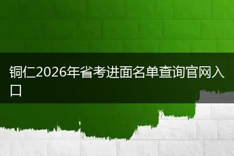 铜仁2026年省考进面名单查询官网入口