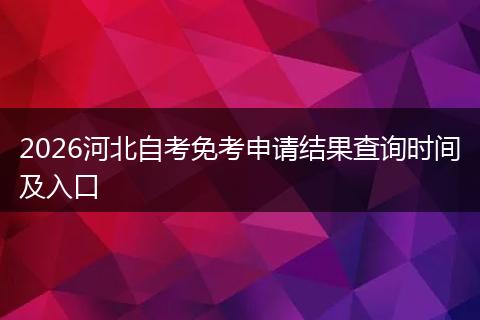 2026河北自考免考申请结果查询时间及入口