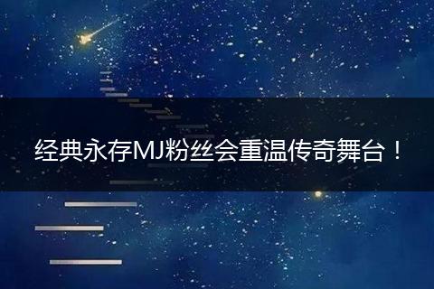 经典永存MJ粉丝会重温传奇舞台！