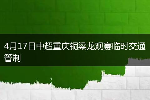 4月17日中超重庆铜梁龙观赛临时交通管制