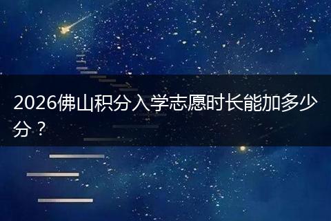 2026佛山积分入学志愿时长能加多少分？
