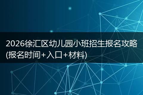 2026徐汇区幼儿园小班招生报名攻略(报名时间+入口+材料)