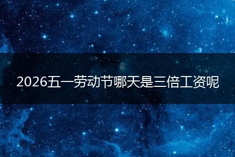 2026五一劳动节哪天是三倍工资呢