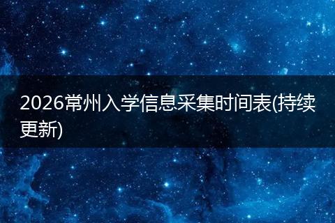 2026常州入学信息采集时间表(持续更新)
