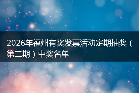 2026年福州有奖发票活动定期抽奖（第二期）中奖名单