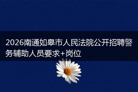 2026南通如皋市人民法院公开招聘警务辅助人员要求+岗位