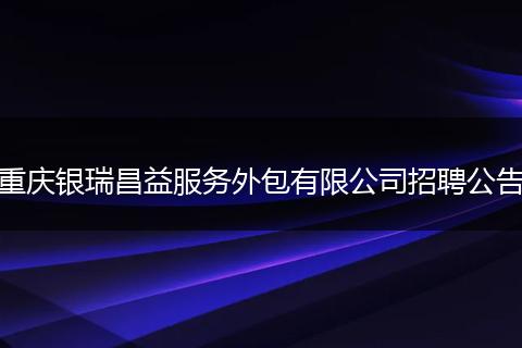 重庆银瑞昌益服务外包有限公司招聘公告