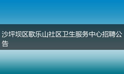 沙坪坝区歌乐山社区卫生服务中心招聘公告