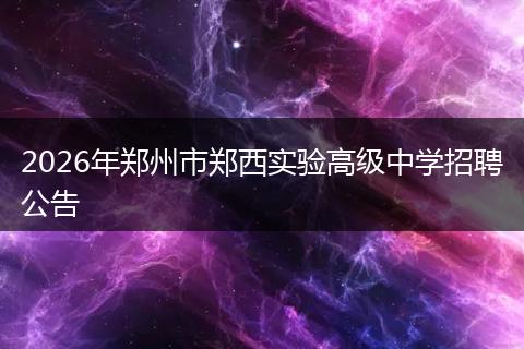 2026年郑州市郑西实验高级中学招聘公告