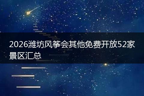 2026潍坊风筝会其他免费开放52家景区汇总