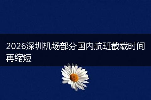 2026深圳机场部分国内航班截载时间再缩短