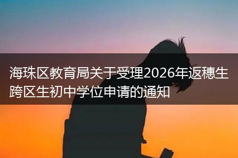 海珠区教育局关于受理2026年返穗生跨区生初中学位申请的通知