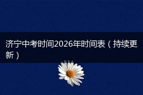 济宁中考时间2026年时间表（持续更新）